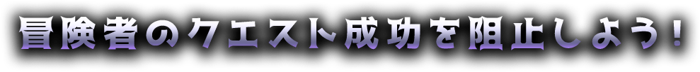 冒険者のクエスト成功を阻止しよう！