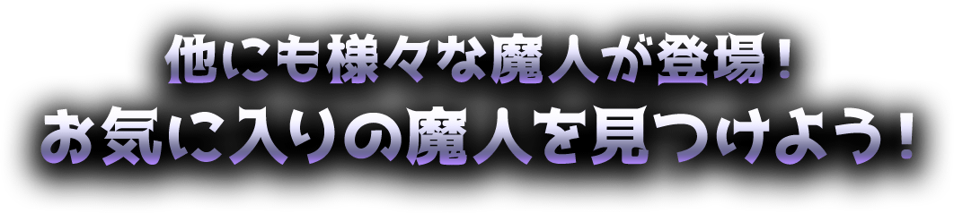 他にも様々な魔人が登場！お気に入りの魔人を見つけよう！