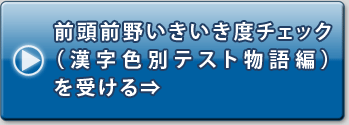 前頭前野いきいき度チェック
（漢字色別テスト物語編）
を受ける⇒