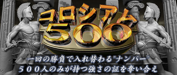 コロシアム５００
一回の勝負で入れ替わる“ナンバー”
５００人のみが持つ強さの証を奪い合え