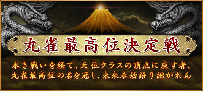 丸雀最高位決定戦
永き戦いを経て、天位クラスの頂点に座す者、丸雀最高位の名を冠し、未来永劫語り継がれん