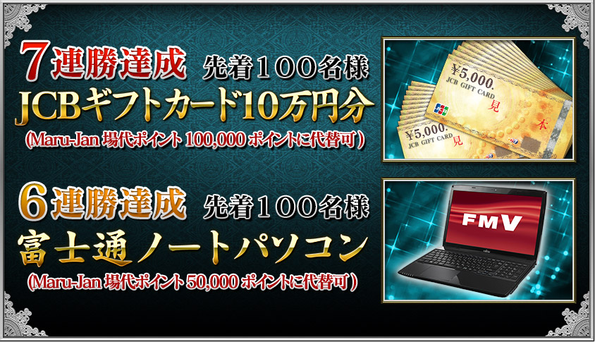 ７連勝達成　先着１００名様JCBギフトカード１０万円分(Maru-Jan場代ポイント100,000ポイントに代替可) ６連勝達成 先着１００名様富士通ノートパソコン(Maru-Jan場代ポイント50,000ポイントに代替可)