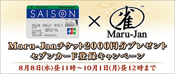 Maru-Janチケット２０００円分プレゼント
セゾンカード登録キャンペーン
2018年8月8日（水）～10月1日（月）昼12時まで